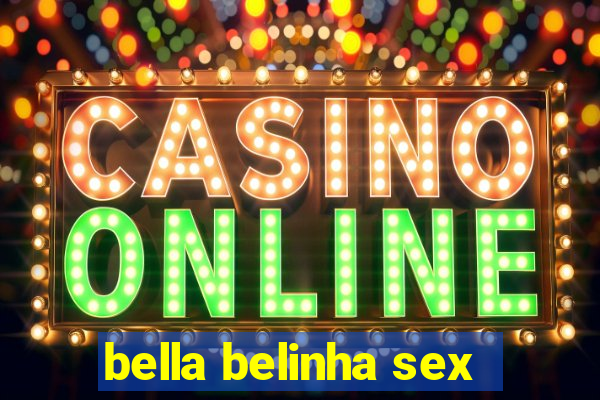 bella belinha sex